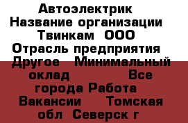 Автоэлектрик › Название организации ­ Твинкам, ООО › Отрасль предприятия ­ Другое › Минимальный оклад ­ 40 000 - Все города Работа » Вакансии   . Томская обл.,Северск г.